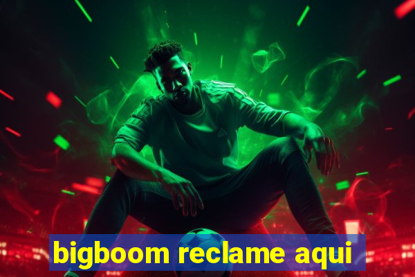 bigboom reclame aqui